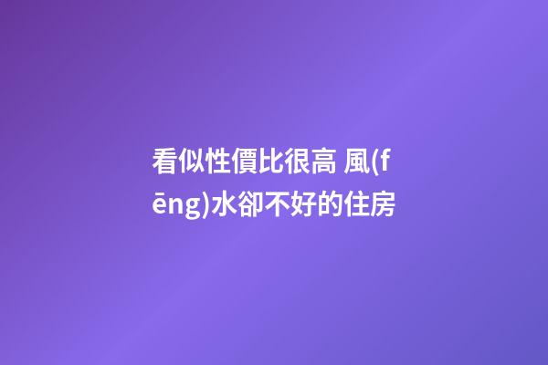 看似性價比很高 風(fēng)水卻不好的住房